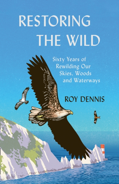Restoring the Wild : Sixty Years of Rewilding Our Skies, Woods and Waterways, Hardback Book