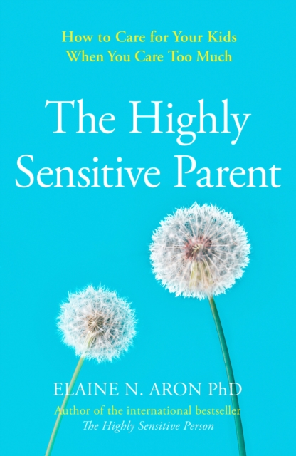 The Highly Sensitive Parent : How to Care for Your Kids When You Care Too Much, EPUB eBook