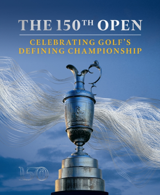 The 150th Open : Celebrating Golf’s Defining Championship, Hardback Book