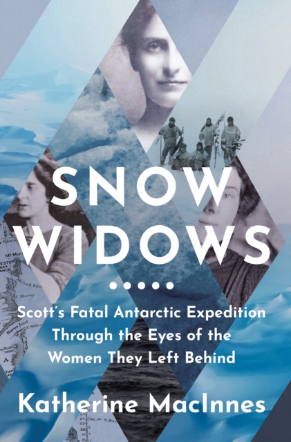 Snow Widows : Scott’S Fatal Antarctic Expedition Through the Eyes of the Women They Left Behind, Hardback Book