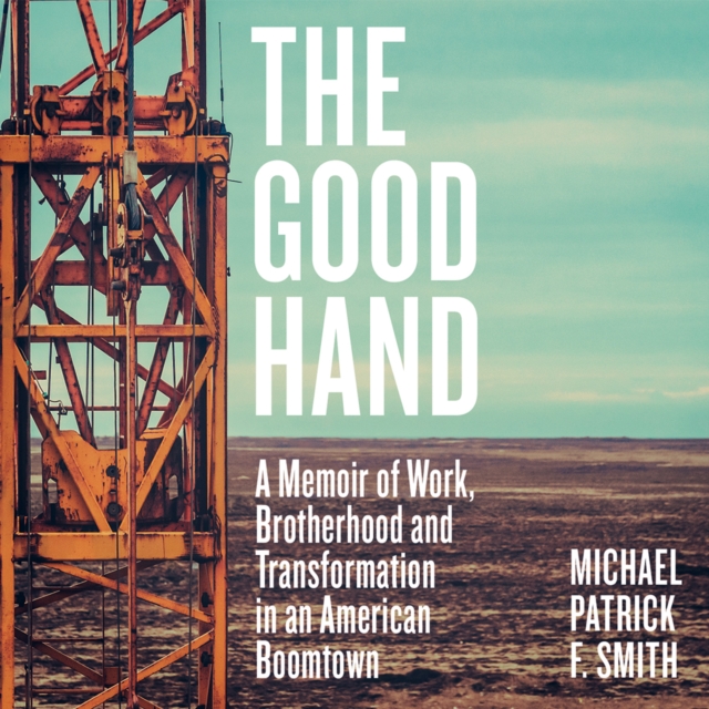 The Good Hand : A Memoir of Work, Brotherhood and Transformation in an American Boomtown, eAudiobook MP3 eaudioBook