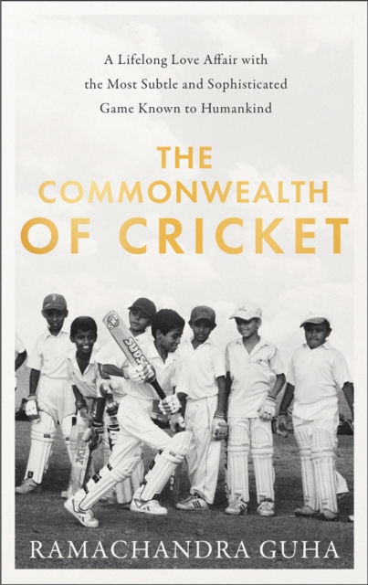 The Commonwealth of Cricket : A Lifelong Love Affair with the Most Subtle and Sophisticated Game Known to Humankind, Hardback Book