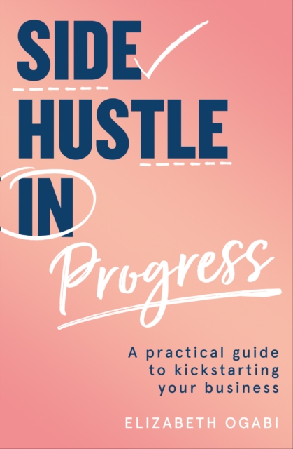 Side Hustle in Progress : A Practical Guide to Kickstarting Your Business, Paperback / softback Book
