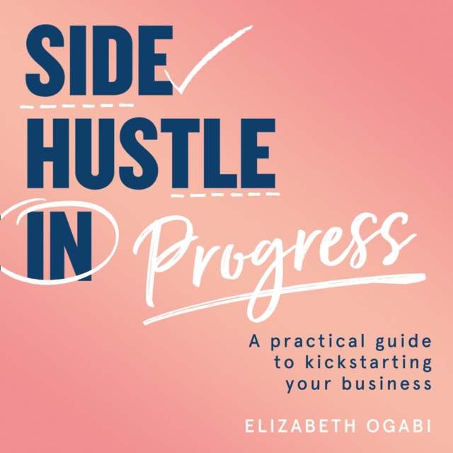 Side Hustle in Progress : A Practical Guide to Kickstarting Your Business, eAudiobook MP3 eaudioBook