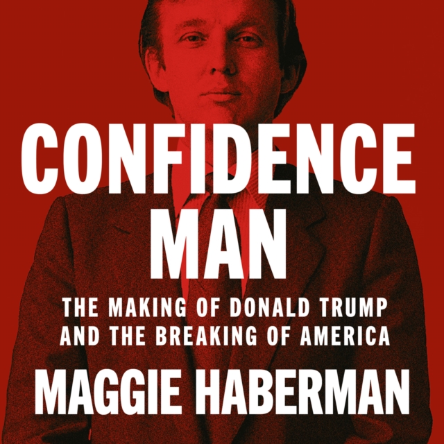 Confidence Man : The Making of Donald Trump and the Breaking of America, eAudiobook MP3 eaudioBook