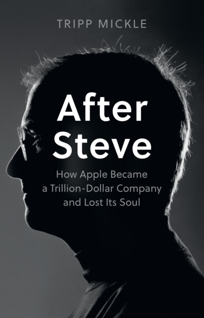 After Steve : How Apple became a Trillion-Dollar Company and Lost Its Soul, EPUB eBook