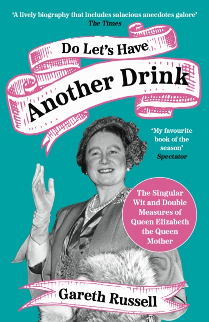 Do Let's Have Another Drink : The Singular Wit and Double Measures of Queen Elizabeth the Queen Mother, EPUB eBook