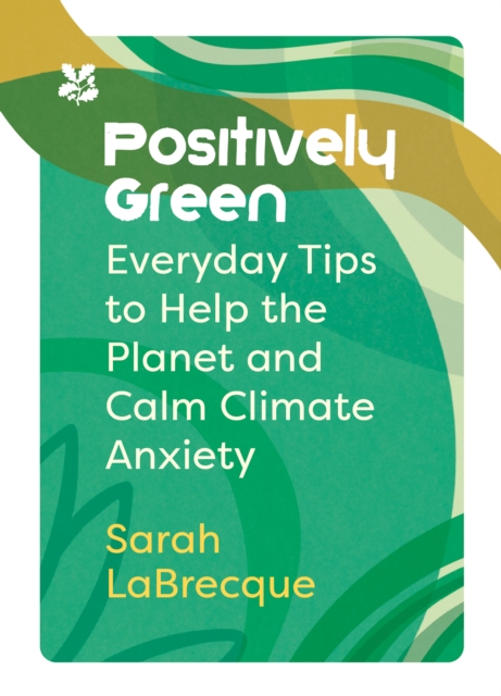 Positively Green : Everyday Tips to Help the Planet and Calm Climate Anxiety, Hardback Book