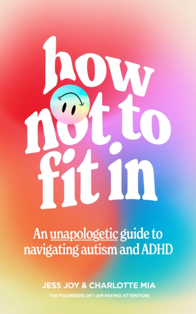 How Not to Fit In : An Unapologetic Guide to Navigating Autism and ADHD, Hardback Book