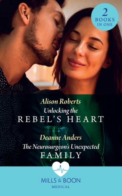 Unlocking The Rebel's Heart / The Neurosurgeon's Unexpected Family : Unlocking the Rebel's Heart / the Neurosurgeon's Unexpected Family, EPUB eBook
