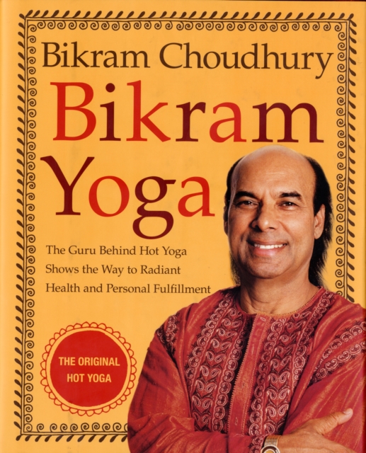 Bikram Yoga : The Guru Behind Hot Yoga Shows the Way to Radiant Health and Personal Fulfillment, Hardback Book