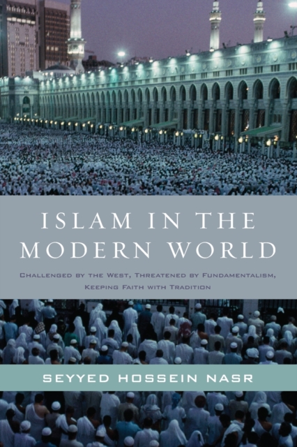 Islam in the Modern World : Challenged by the West, Threatened by Fundamentalism, Keeping Faith with Tradition, Paperback / softback Book
