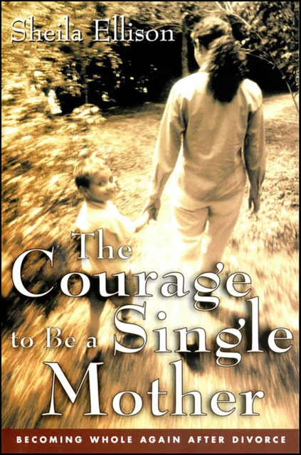 The Courage To Be a Single Mother : Becoming Whole Again After Divorce, EPUB eBook