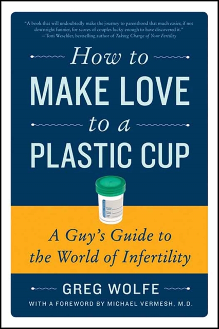 How to Make Love to a Plastic Cup : A Guy's Guide to the World of Infertility, EPUB eBook