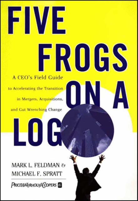 Five Frogs on a Log : A CEO's Field Guide to Accelerating the Transition in Mergers, Acquisitions And Gut Wrenching Change, EPUB eBook