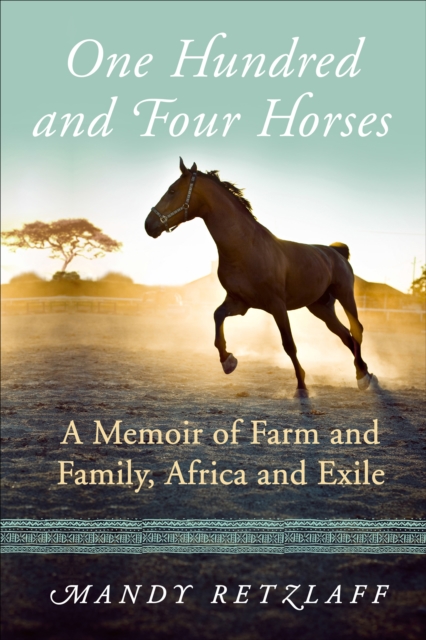 One Hundred and Four Horses : A Memoir of Farm and Family, Africa and Exile, EPUB eBook