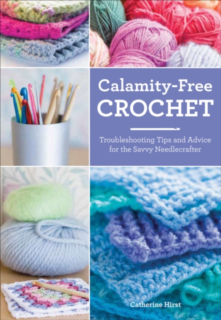 Calamity-Free Crochet : Trouble-shooting Tips and Advice for the Savvy Needlecrafter, EPUB eBook