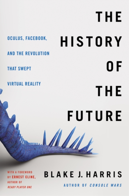 The History of the Future : Oculus, Facebook, and the Revolution That Swept Virtual Reality, Paperback / softback Book