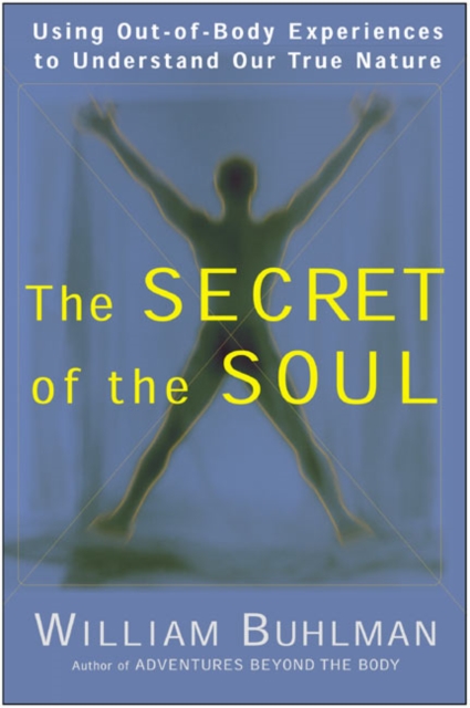 The Secret of the Soul : Using Out-of-Body Experiences to Understand Our True Nature, Paperback / softback Book