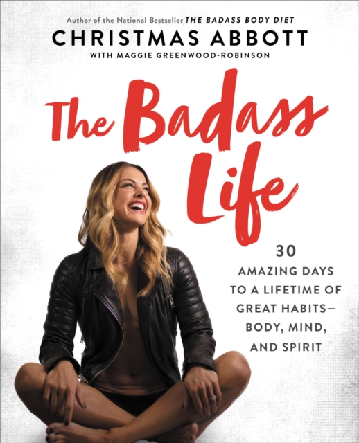 The Badass Life : 30 Amazing Days to a Lifetime of Great Habits-Body, Mind, and Spirit, EPUB eBook