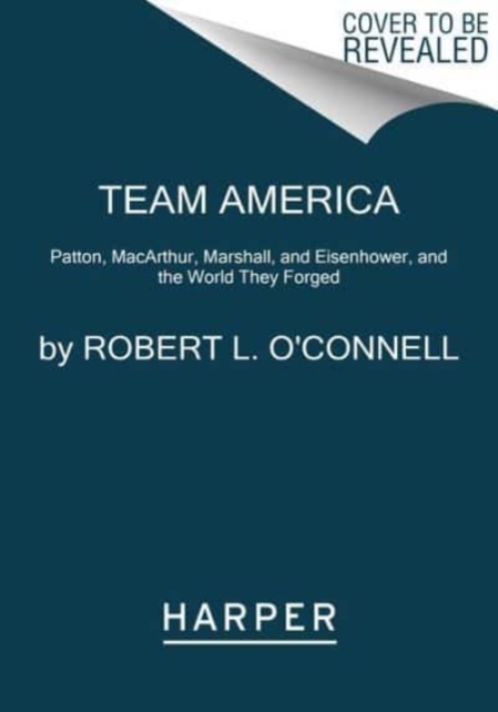 Team America : Patton, MacArthur, Marshall, Eisenhower, and the World They Forged, Paperback / softback Book