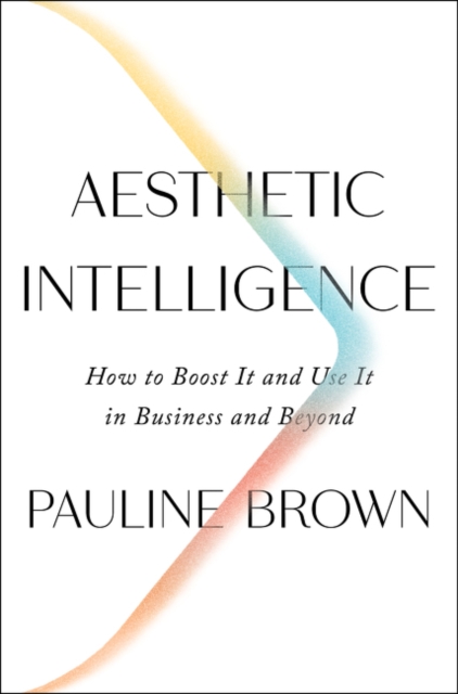 Aesthetic Intelligence : How to Boost It and Use It in Business and Beyond, Hardback Book