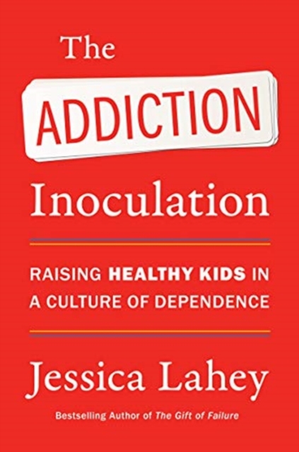 The Addiction Inoculation : Raising Healthy Kids in a Culture of Dependence, Hardback Book