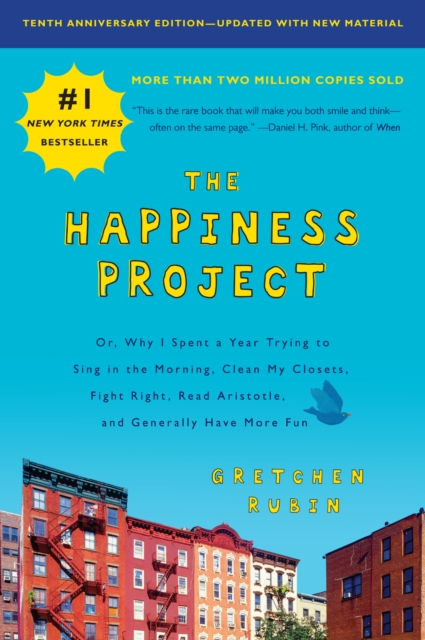 The Happiness Project, Tenth Anniversary Edition : Or, Why I Spent a Year Trying to Sing in the Morning, Clean My Closets, Fight Right, Read Aristotle, and Generally Have More Fun, EPUB eBook