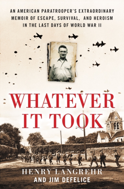 Whatever It Took : An American Paratrooper's Extraordinary Memoir of Escape, Survival, and Heroism in the Last Days of World War II, EPUB eBook
