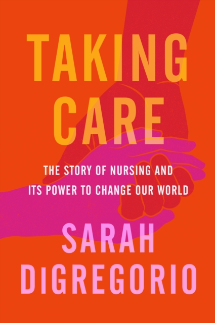 Taking Care : The Story of Nursing and Its Power to Change Our World, EPUB eBook