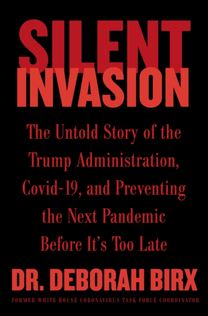 Silent Invasion : The Untold Story of the Trump Administration, Covid-19, and Preventing the Next Pandemic Before It's Too Late, EPUB eBook