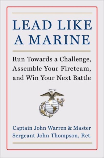 Lead Like a Marine : Run Towards a Challenge, Assemble Your Fireteam, and Win Your Next Battle, Hardback Book