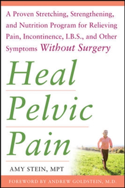 Heal Pelvic Pain: The Proven Stretching, Strengthening, and Nutrition Program for Relieving Pain, Incontinence,& I.B.S, and Other Symptoms Without Surgery, Paperback / softback Book