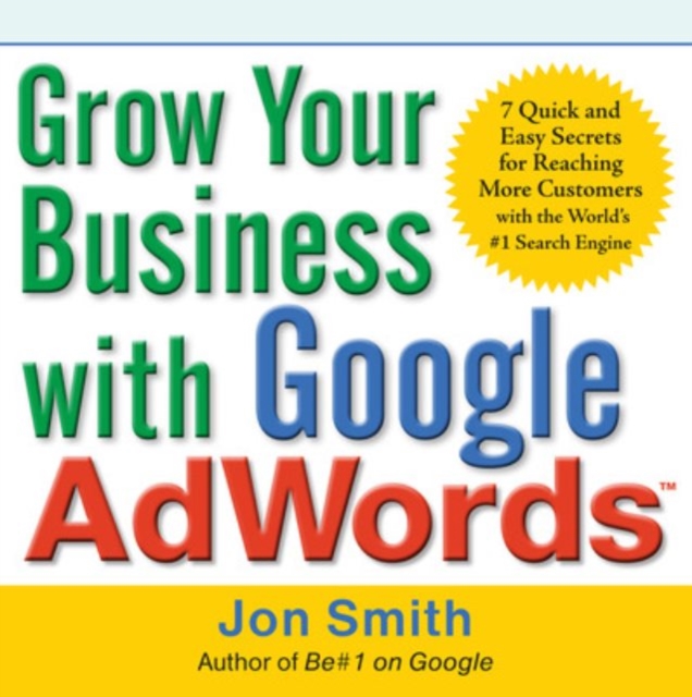 Grow Your Business with Google AdWords: 7 Quick and Easy Secrets for Reaching More Customers with the World's #1 Search Engine, EPUB eBook