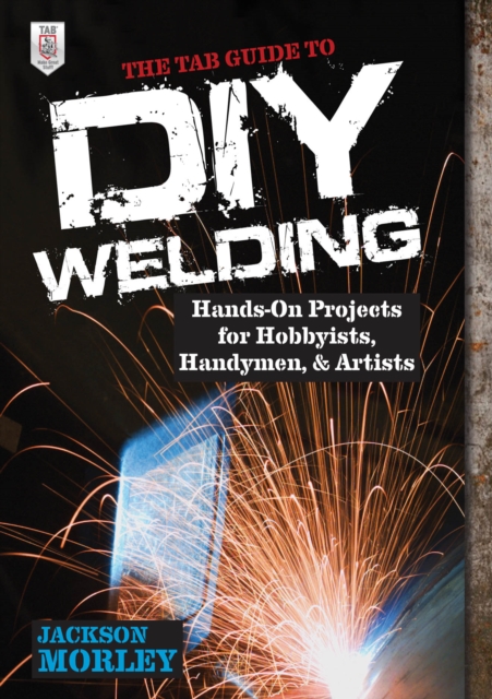 The TAB Guide to DIY Welding : Hands-on Projects for Hobbyists, Handymen, and Artists, EPUB eBook