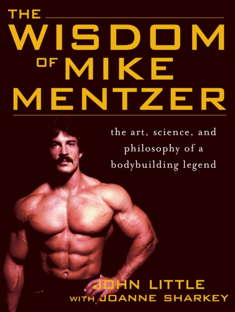 The Wisdom of Mike Mentzer : The Art, Science and Philosophy of a Bodybuilding Legend, EPUB eBook