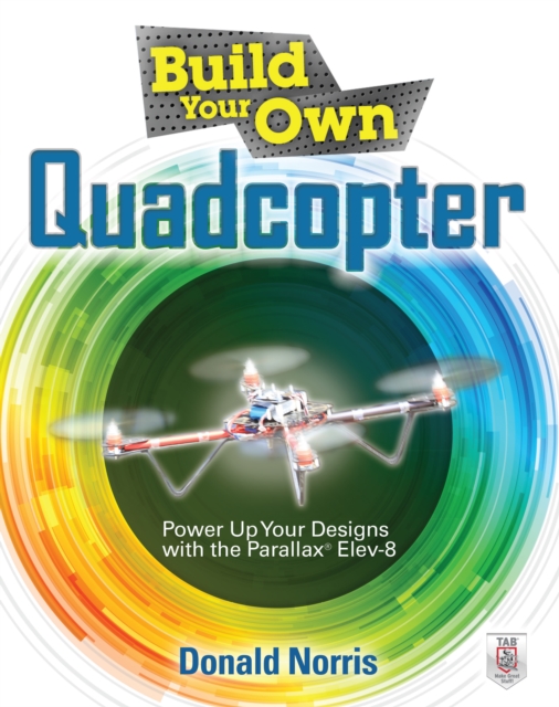 Build Your Own Quadcopter: Power Up Your Designs with the Parallax Elev-8, EPUB eBook
