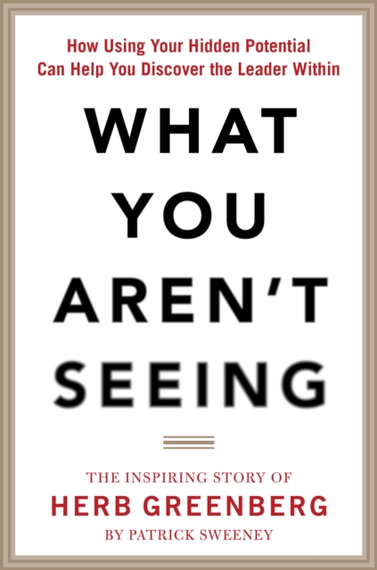 What You Aren't Seeing: How Using Your Hidden Potential Can Help You Discover the Leader Within, The Inspiring Story of Herb Greenberg, EPUB eBook
