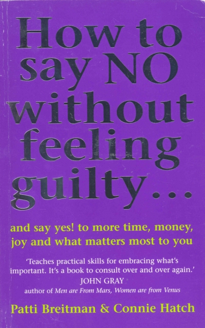 How To Say No Without Feeling Guilty ... : and say yes! to more time, money, joy and what matters most to you, Paperback / softback Book