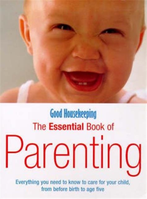 Good Housekeeping The Essential Book Of Parenting : Everything you need to know to care for your child, from before birth to age five, Paperback / softback Book
