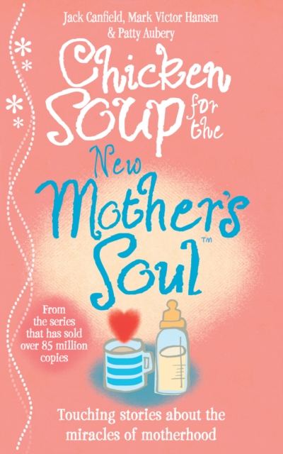 Chicken Soup for the New Mother's Soul : Touching stories about the miracles of motherhood, Paperback / softback Book