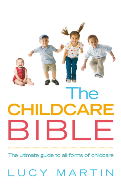 The Childcare Bible : The ultimate guide to all forms of childcare: nannies, maternity nurses, au pairs, nurseries, childminders, relatives and babysitters, Paperback / softback Book