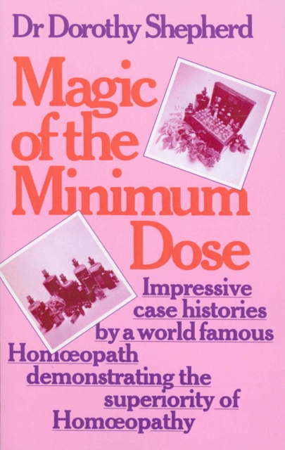Magic Of The Minimum Dose : Impressive case histories by a world famous Homoeopath demonstrating the superiority of Homoeopathy, Paperback / softback Book