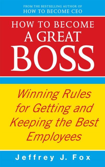 How To Become A Great Boss : Winning rules for getting and keeping the best employees, Paperback / softback Book