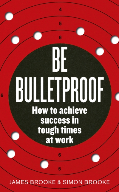 Be Bulletproof : How to achieve success in tough times at work, Paperback / softback Book