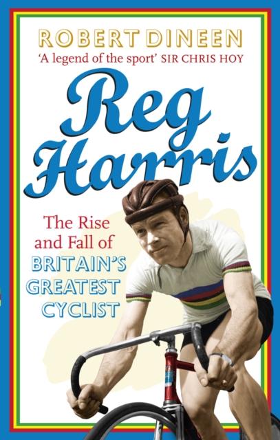 Reg Harris : The rise and fall of Britain's greatest cyclist, Paperback / softback Book