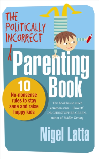 The Politically Incorrect Parenting Book : 10 No-Nonsense Rules to Stay Sane and Raise Happy Kids, Paperback / softback Book