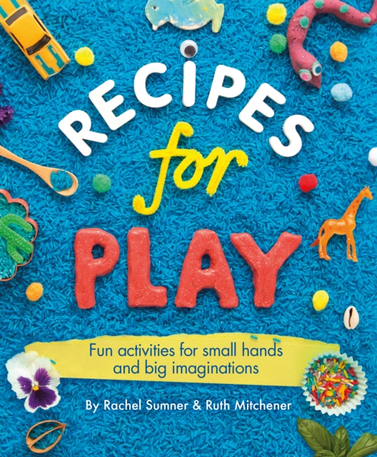 Recipes for Play : Fun Activities for Small Hands and Big Imaginations, Paperback / softback Book