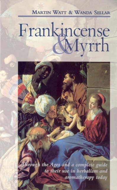 Frankincense & Myrrh : Through the Ages, and a complete guide to their use in herbalism and aromatherapy today, Paperback / softback Book
