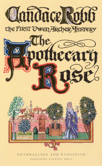 The Apothecary Rose : (The Owen Archer Mysteries: book I): a captivating and enthralling medieval murder mystery set in York - a real page-turner!, Paperback / softback Book